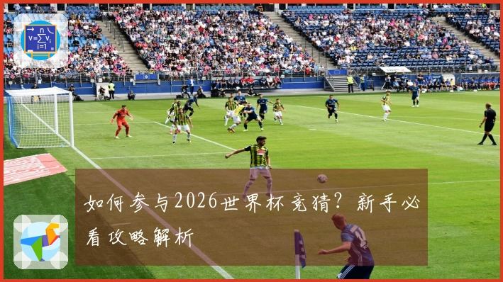 如何参与2026世界杯竞猜？新手必看攻略解析