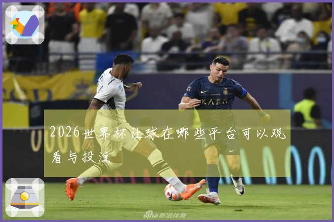 2026世界杯让球在哪些平台可以观看与投注