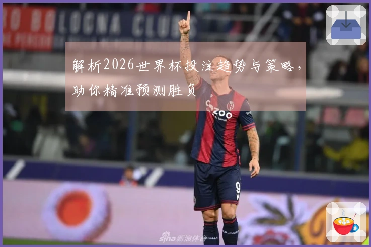 解析2026世界杯投注趋势与策略，助你精准预测胜负