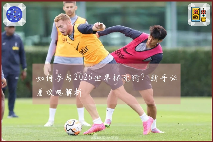 如何参与2026世界杯竞猜？新手必看攻略解析
