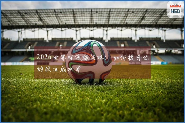 2026世界杯滚球策略：如何提升你的投注成功率