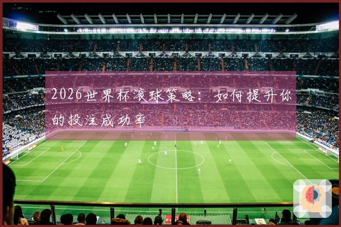 2026世界杯滚球策略：如何提升你的投注成功率